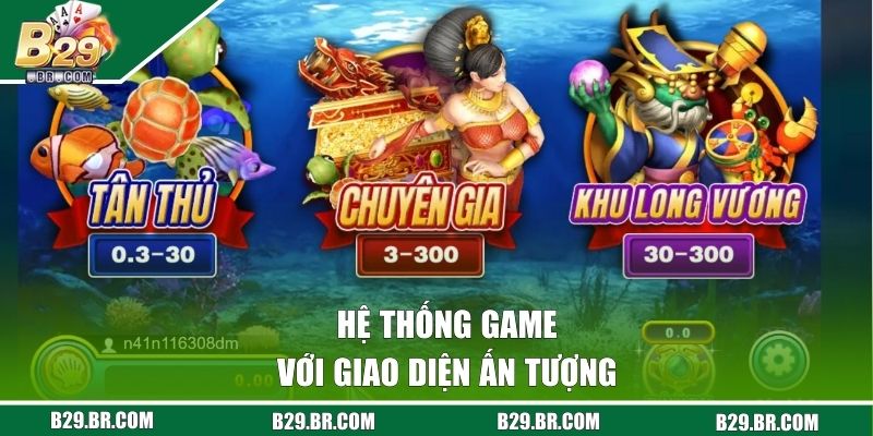 Bắn Cá B29 - Săn Kho Báu Khủng Cùng Top Game Cực Hot 2 Hệ thống game với giao diện ấn tượng